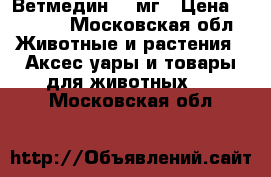 Ветмедин 10 мг › Цена ­ 6 000 - Московская обл. Животные и растения » Аксесcуары и товары для животных   . Московская обл.